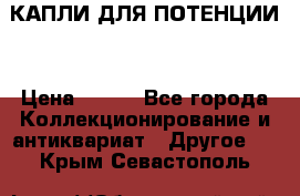 КАПЛИ ДЛЯ ПОТЕНЦИИ  › Цена ­ 990 - Все города Коллекционирование и антиквариат » Другое   . Крым,Севастополь